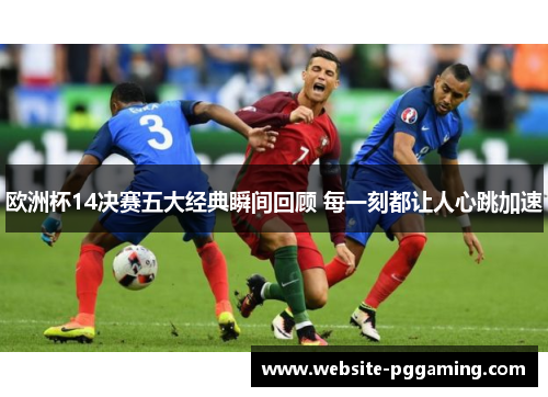 欧洲杯14决赛五大经典瞬间回顾 每一刻都让人心跳加速