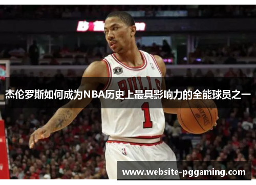 杰伦罗斯如何成为NBA历史上最具影响力的全能球员之一 杰伦罗斯如何成为NBA历史上最具影响力的全能球员之一