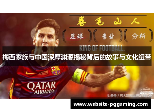 梅西家族与中国深厚渊源揭秘背后的故事与文化纽带