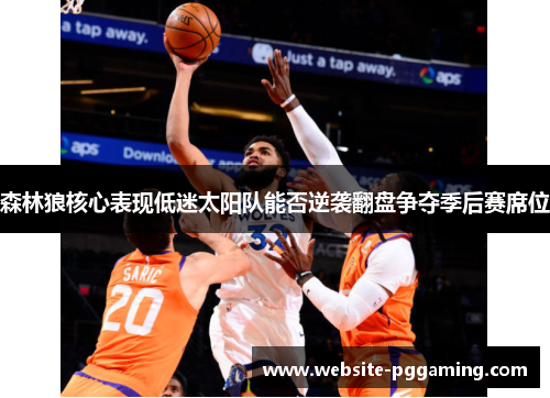 森林狼核心表现低迷太阳队能否逆袭翻盘争夺季后赛席位 森林狼核心表现低迷太阳队能否逆袭翻盘争夺季后赛席位