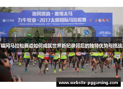 福冈马拉松赛道如何成就世界新纪录背后的独特优势与挑战 福冈马拉松赛道如何成就世界新纪录背后的独特优势与挑战