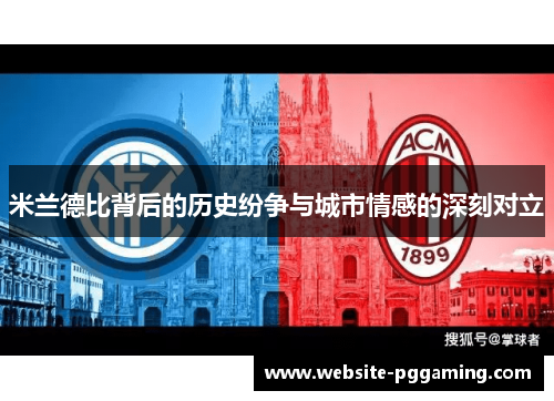 米兰德比背后的历史纷争与城市情感的深刻对立