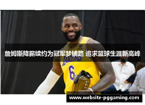 詹姆斯降薪续约为冠军梦铺路 追求篮球生涯新高峰 詹姆斯降薪续约为冠军梦铺路 追求篮球生涯新高峰